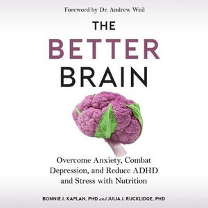 The Better Brain : Overcome Anxiety, Combat Depression, and Reduce ADHD and Stress With Nutrition - Bonnie J. Kaplan