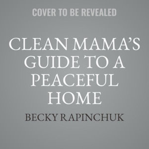 Clean Mama's Guide to a Peaceful Home : Effortless Systems and Joyful Rituals for a Calm, Cozy Home - Becky Rapinchuk