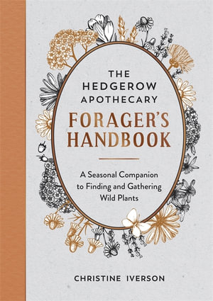 The Hedgerow Apothecary Forager's Handbook : A Seasonal Companion to Finding and Gathering Wild Plants - Christine Iverson