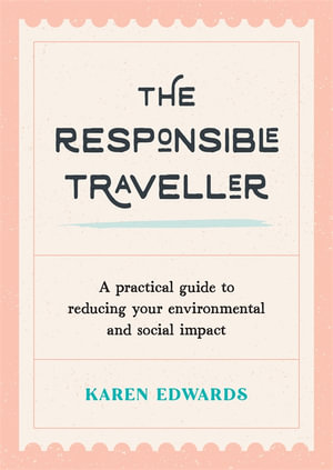The Responsible Traveller : A Practical Guide to Reducing Your Environmental and Social Impact - Karen Edwards