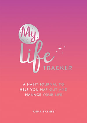 My Life Tracker : A Habit Journal to Help You Map Out and Manage Your Life - Anna Barnes