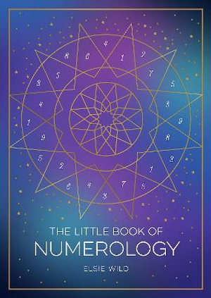 The Little Book of Numerology : A Beginner s Guide to Shaping Your Destiny with the Power of Numbers - Elsie Wild