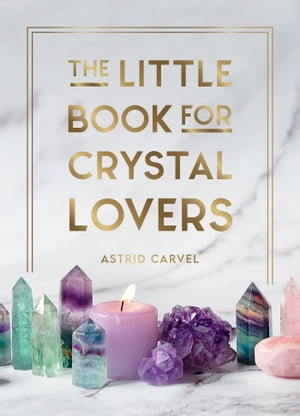 The Little Book for Crystal Lovers : Simple Tips to Take Your Crystal Collection to the Next Level - Astrid Carvel