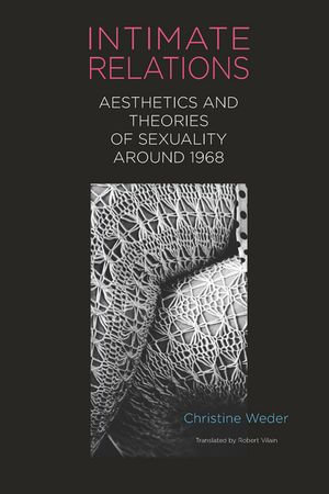 Intimate Relations : Aesthetics and Theories of Sexuality around 1968 - Dr Christine Weder