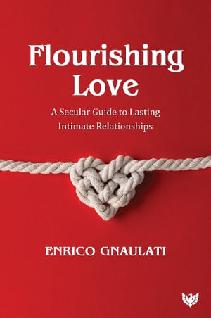 Flourishing Love : A Secular Guide to Lasting Intimate Relationships - ENRICO GNAULATI