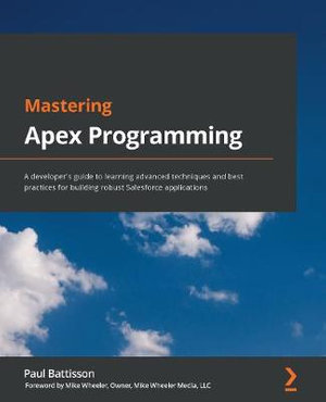 Mastering Apex Programming : A developer's guide to learning advanced techniques and best practices for building robust Salesforce applications - Paul Battisson