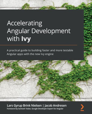 Accelerating Angular Development with Ivy : A practical guide to building faster and more testable Angular apps with the new Ivy engine - Lars Gyrup Brink Nielsen