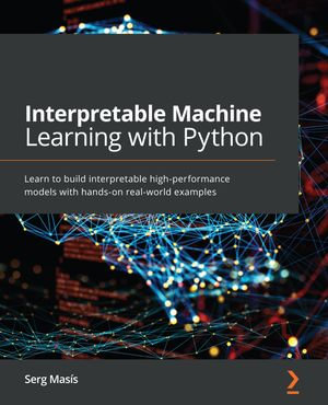 Interpretable Machine Learning with Python : Learn to build interpretable high-performance models with hands-on real-world examples - Serg Masís