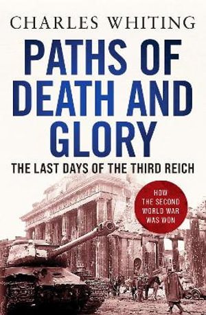 Paths of Death and Glory : The Last Days of the Third Reich - Charles Whiting