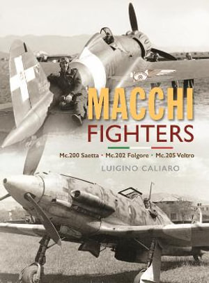 Aeronautica Macchi Fighters : C.200 Saetta, C.202 Folgore, C.205 Veltro - Luigino Caliaro