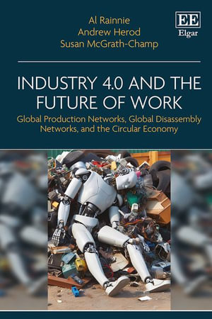 Industry 4.0 and the Future of Work : Global Production Networks, Global Disassembly Networks and the Circular Economy - Al Rainnie