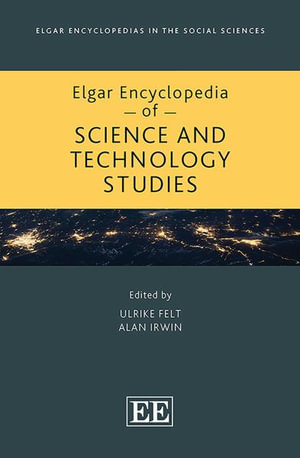 Elgar Encyclopedia of Science and Technology Studies : Elgar Encyclopedias in the Social Sciences series - Ulrike Felt