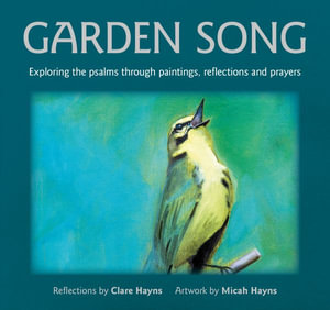 Garden Song : Exploring the psalms through paintings, reflections and prayers - Clare Hayns