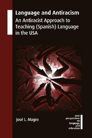 Language and Antiracism : An Antiracist Approach to Teaching (Spanish) Language in the USA - JosÃ© L. Magro