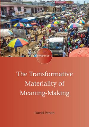 The Transformative Materiality of Meaning-Making : Encounters : Book 19 - David Parkin