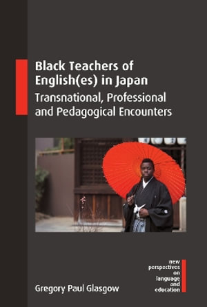 Black Teachers of English(es) in Japan : Transnational, Professional and Pedagogical Encounters - Gregory Paul Glasgow