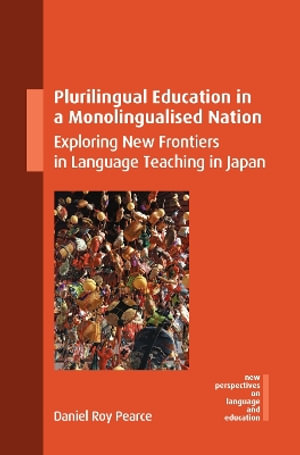 Plurilingual Education in a Monolingualised Nation : Exploring New Frontiers in Language Teaching in Japan - Daniel Roy Pearce