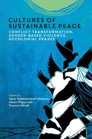 Cultures of Sustainable Peace : Conflict Transformation, Gender-Based Violence, Decolonial Praxes - Hyab Teklehaimanot Yohannes