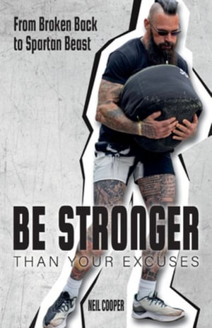 Be Stronger Than Your Excuses : From Broken Back to Spartan Beast - Neil Cooper