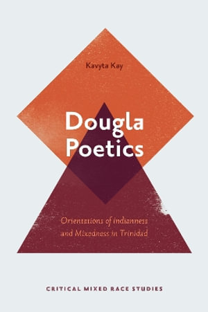 Dougla Poetics : Orientations of Indianness and Mixedness in Trinidad - Kavyta Kay