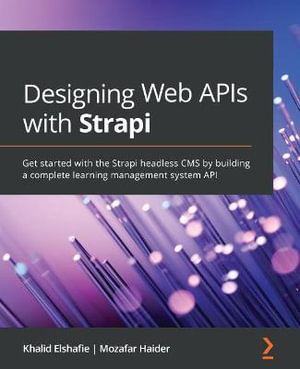 Designing Web APIs with Strapi : Get started with the Strapi headless CMS by building a complete learning management system API - Khalid Elshafie