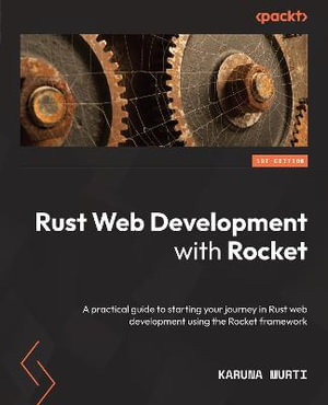 Rust Web Development with Rocket : A practical guide to starting your journey in Rust web development using the Rocket framework - Karuna Murti