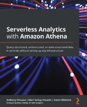 Serverless Analytics with Amazon Athena : Query structured, unstructured, or semi-structured data in seconds without setting up any infrastructure - Anthony Virtuoso