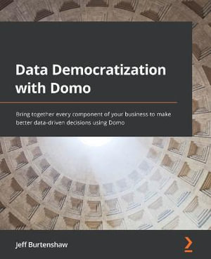 Data Democratization with Domo : Bring together every component of your business to make better data-driven decisions using Domo - Jeff Burtenshaw