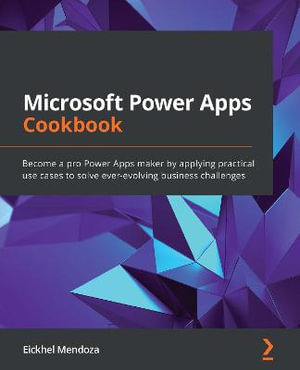 Microsoft Power Apps Cookbook : Become a pro Power Apps maker by applying practical use cases to solve ever-evolving business challenges - Eickhel Mendoza