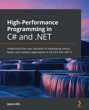 High-Performance Programming in C# and .NET : Understand the nuts and bolts of developing robust, faster, and resilient applications in C# 10.0 and .NET 6 - Jason Alls