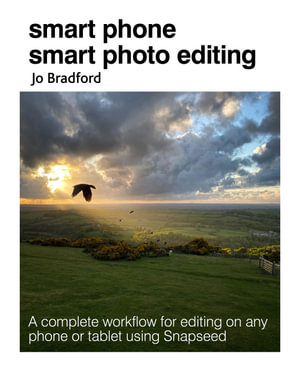 Smart Phone Smart Photo Editing : A complete workflow for editing on any phone or tablet using Snapseed - Jo Bradford