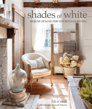 Shades of White : Serene Spaces for Effortless Living - Fifi O'Neill