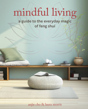 Mindful Living : A guide to the everyday magic of feng shui - Anjie Cho