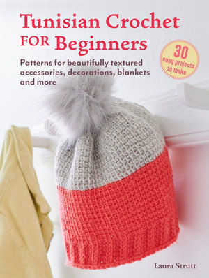 Tunisian Crochet for Beginners: 30 easy projects to make : Patterns for beautifully textured accessories, decorations, blankets and more - Laura Strutt