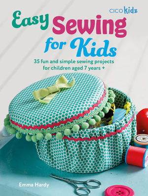 Easy Sewing for Kids : 35 fun and simple sewing projects for children aged 7 years + - Emma Hardy