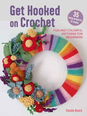 Get Hooked on Crochet : 35 Easy Projects: Fun and Colorful Patterns for Beginners - Natalie Beard