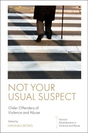 Not Your Usual Suspect : Older Offenders of Violence and Abuse - Hannah Bows