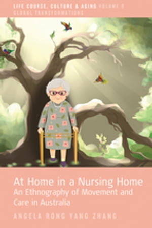 At Home in a Nursing Home : An Ethnography of Movement and Care in Australia - Angela Rong Yang Zhang