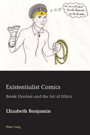 Existentialist Comics : Bande Dessinee and the Art of Ethics - Hugo Azérad