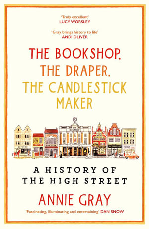 The Bookshop, The Draper, The Candlestick Maker : A History of the High Street - Annie Gray