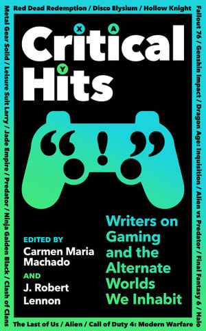 Critical Hits : Writers on Gaming and the Alternate Worlds We Inhabit - Carmen Maria Machado