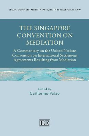 The Singapore Convention on Mediation : A Commentary on the United Nations Convention on International Settlement Agreements Resulting from Mediation - Guillermo Palao