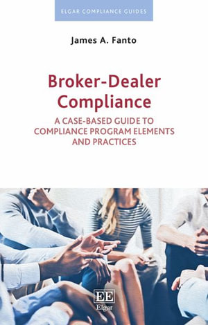 Broker-Dealer Compliance : A Case-based Guide to Compliance Program Elements and Practices - James A. Fanto