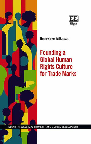 Founding a Global Human Rights Culture for Trade Marks : Elgar Intellectual Property and Global Development series - Genevieve Wilkinson