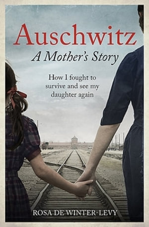 Auschwitz A Mother's Story : How I fought to survive and see my daughter again - Rosa de Winter-Levy