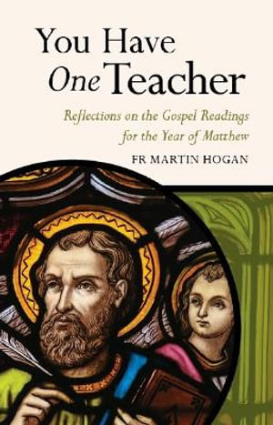 You Have One Teacher : Reflections on the Gospel Readings for the Year of Matthew - FR. MARTIN HOGAN