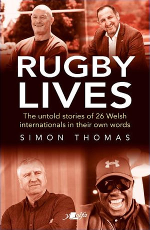 Rugby Lives : The Stories of 26 Welsh Internationals in Their Own Words - Simon Thomas