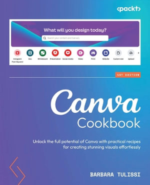 Canva Cookbook : Unlock the full potential of Canva with practical recipes for creating stunning visuals effortlessly - Barbara Tulissi