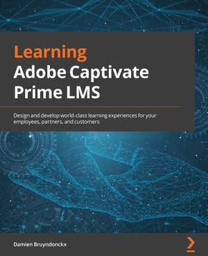 Enterprise LMS with Adobe Captivate Prime : Design and develop world-class learning experiences for your employees, partners, and customers - Damien Bruyndonckx