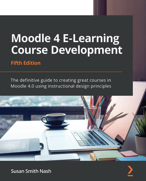 Moodle 4 E-Learning Course Development : The definitive guide to creating great courses in Moodle 4.0 using instructional design principles, 5th Edition - Susan Smith Nash